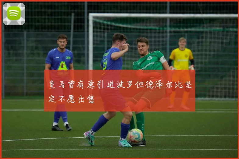 皇马曾有意引进波罗但德泽尔比坚定不愿出售