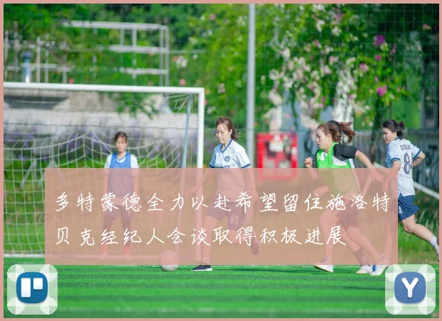多特蒙德全力以赴希望留住施洛特贝克经纪人会谈取得积极进展