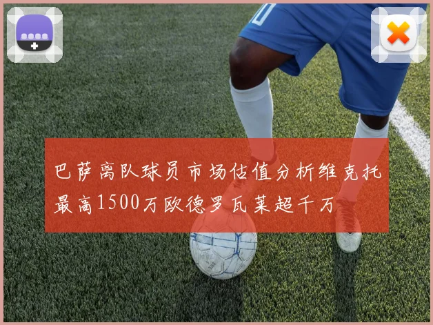 巴萨离队球员市场估值分析维克托最高1500万欧德罗瓦莱超千万