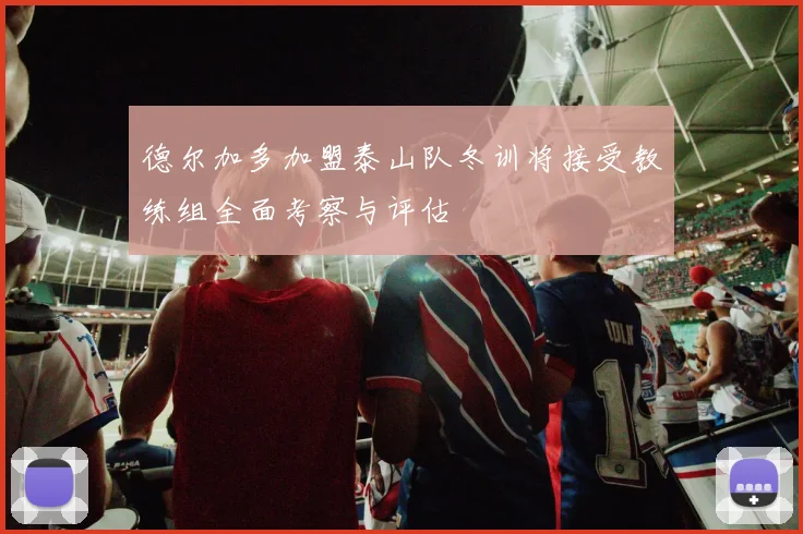 德尔加多加盟泰山队冬训将接受教练组全面考察与评估