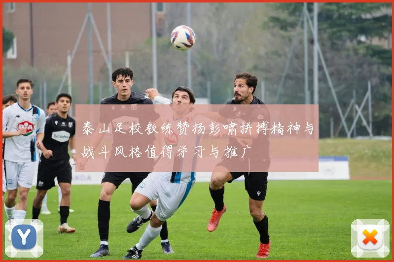 泰山足校教练赞扬彭啸拼搏精神与战斗风格值得学习与推广