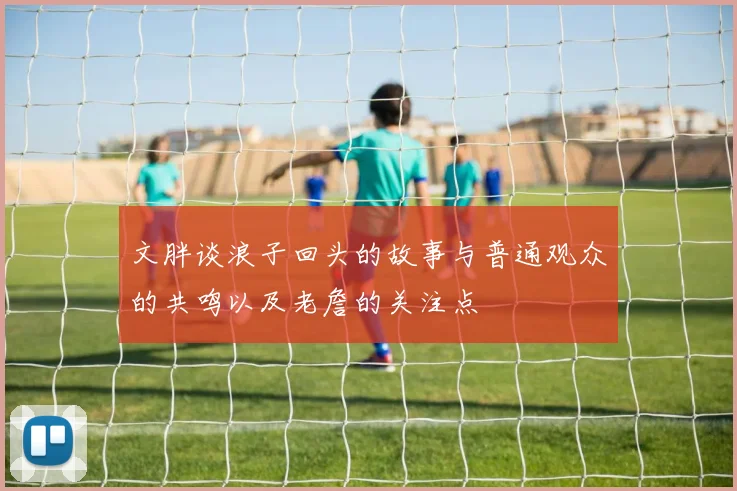 文胖谈浪子回头的故事与普通观众的共鸣以及老詹的关注点
