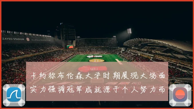 卡约称布伦森大学时期展现大场面实力强调冠军成就源于个人努力而非抱团