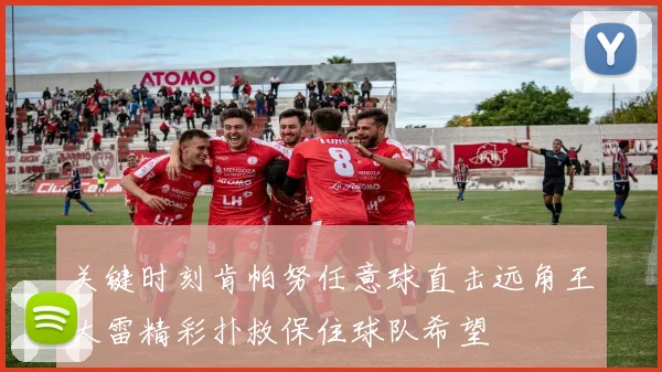 关键时刻肯帕努任意球直击远角王大雷精彩扑救保住球队希望
