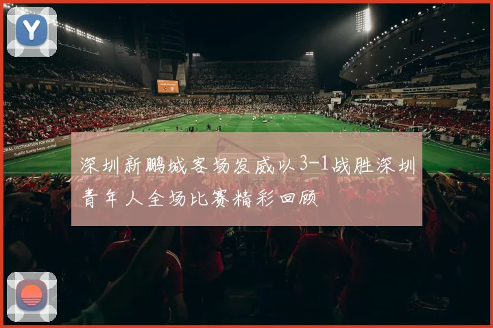 深圳新鹏城客场发威以3-1战胜深圳青年人全场比赛精彩回顾