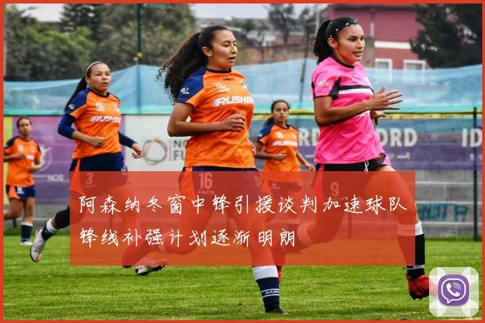 阿森纳冬窗中锋引援谈判加速球队锋线补强计划逐渐明朗