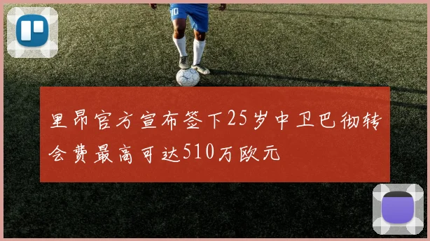 里昂官方宣布签下25岁中卫巴彻转会费最高可达510万欧元