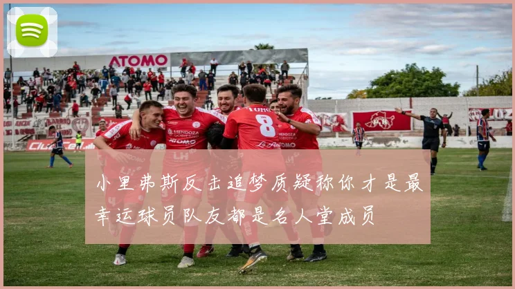 小里弗斯反击追梦质疑称你才是最幸运球员队友都是名人堂成员