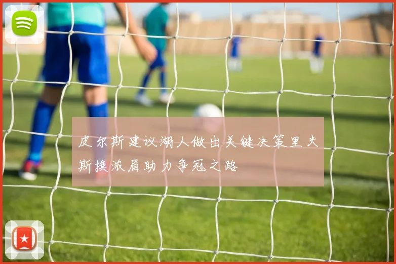皮尔斯建议湖人做出关键决策里夫斯换浓眉助力争冠之路
