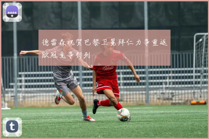 德雷森祝贺巴黎卫冕拜仁力争重返欧冠竞争行列